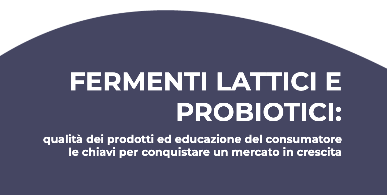 Fermenti lattici e probiotici. Qualità dei prodotti ed educazione del consumatore. Le chiavi per conquistare un mercato in crescita